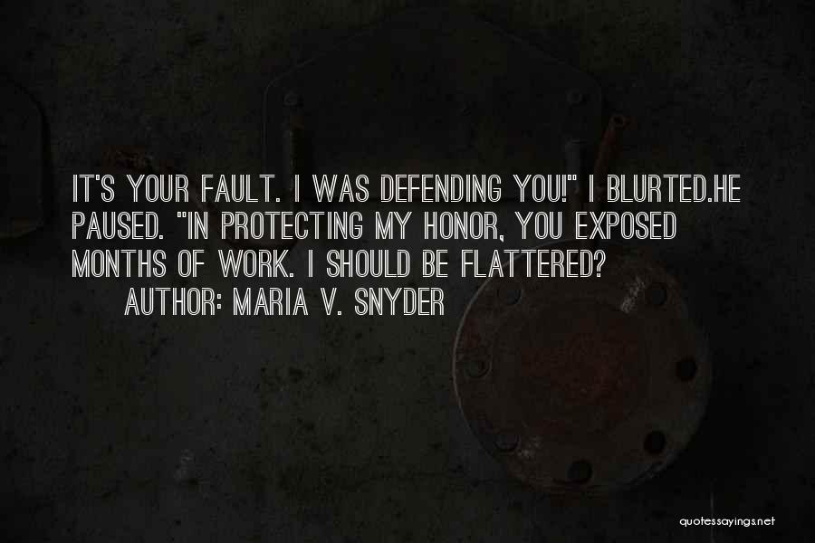 Maria V. Snyder Quotes: It's Your Fault. I Was Defending You! I Blurted.he Paused. In Protecting My Honor, You Exposed Months Of Work. I
