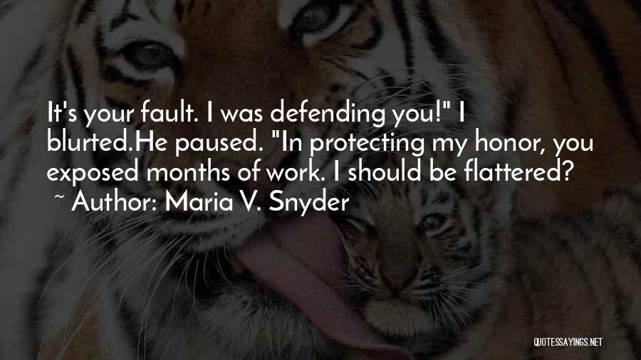 Maria V. Snyder Quotes: It's Your Fault. I Was Defending You! I Blurted.he Paused. In Protecting My Honor, You Exposed Months Of Work. I
