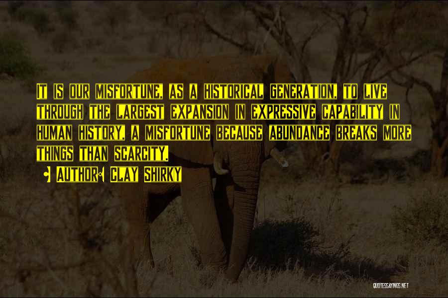 Clay Shirky Quotes: It Is Our Misfortune, As A Historical Generation, To Live Through The Largest Expansion In Expressive Capability In Human History,
