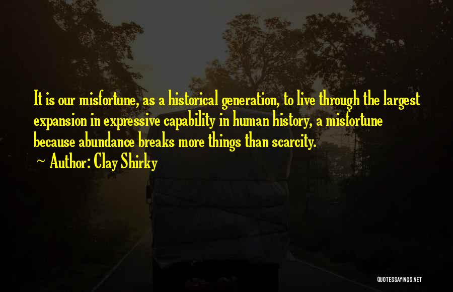 Clay Shirky Quotes: It Is Our Misfortune, As A Historical Generation, To Live Through The Largest Expansion In Expressive Capability In Human History,