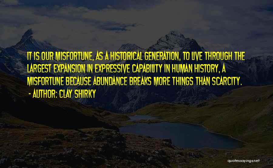 Clay Shirky Quotes: It Is Our Misfortune, As A Historical Generation, To Live Through The Largest Expansion In Expressive Capability In Human History,