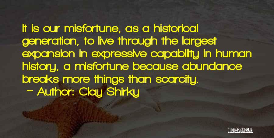 Clay Shirky Quotes: It Is Our Misfortune, As A Historical Generation, To Live Through The Largest Expansion In Expressive Capability In Human History,