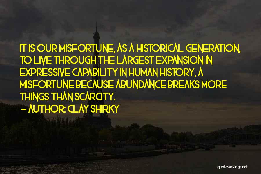 Clay Shirky Quotes: It Is Our Misfortune, As A Historical Generation, To Live Through The Largest Expansion In Expressive Capability In Human History,