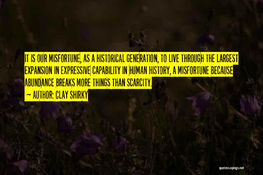 Clay Shirky Quotes: It Is Our Misfortune, As A Historical Generation, To Live Through The Largest Expansion In Expressive Capability In Human History,