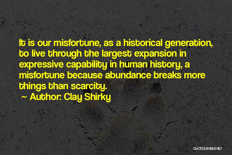 Clay Shirky Quotes: It Is Our Misfortune, As A Historical Generation, To Live Through The Largest Expansion In Expressive Capability In Human History,