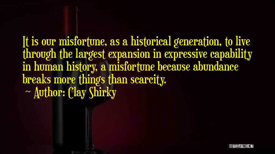 Clay Shirky Quotes: It Is Our Misfortune, As A Historical Generation, To Live Through The Largest Expansion In Expressive Capability In Human History,