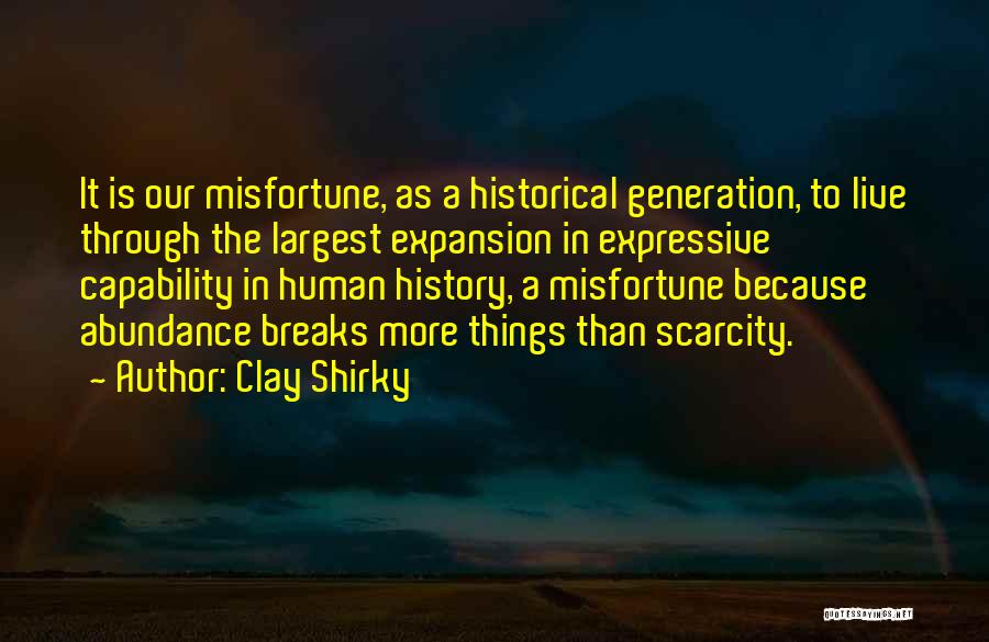 Clay Shirky Quotes: It Is Our Misfortune, As A Historical Generation, To Live Through The Largest Expansion In Expressive Capability In Human History,