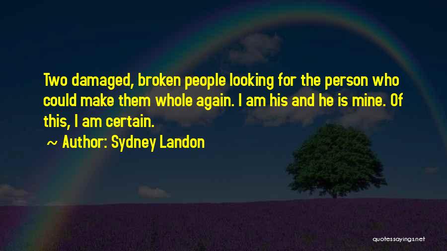 Sydney Landon Quotes: Two Damaged, Broken People Looking For The Person Who Could Make Them Whole Again. I Am His And He Is