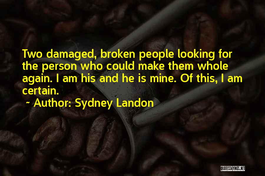 Sydney Landon Quotes: Two Damaged, Broken People Looking For The Person Who Could Make Them Whole Again. I Am His And He Is