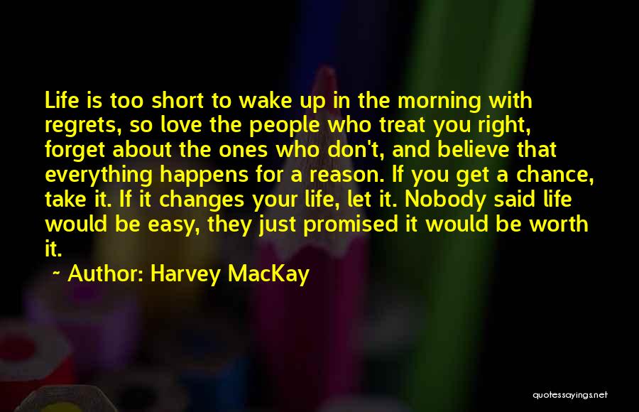 Harvey MacKay Quotes: Life Is Too Short To Wake Up In The Morning With Regrets, So Love The People Who Treat You Right,