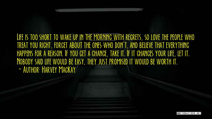 Harvey MacKay Quotes: Life Is Too Short To Wake Up In The Morning With Regrets, So Love The People Who Treat You Right,