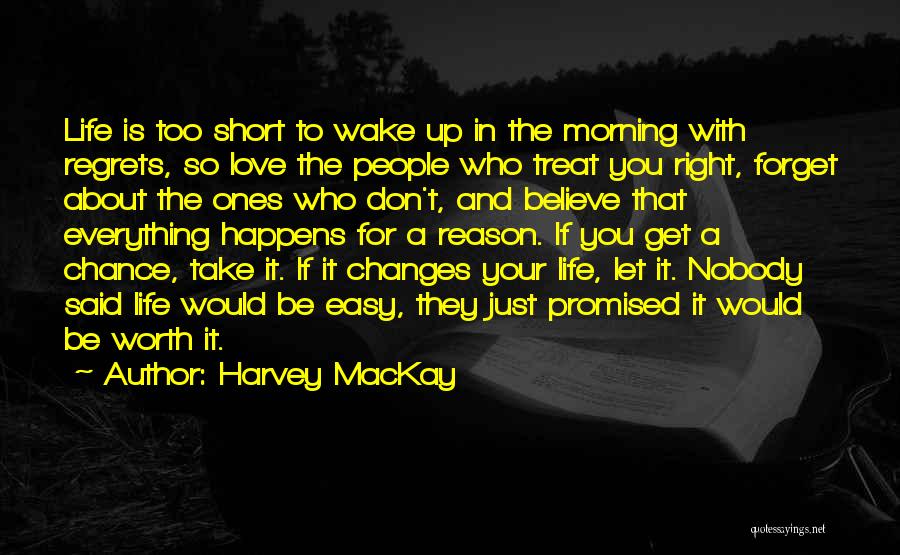 Harvey MacKay Quotes: Life Is Too Short To Wake Up In The Morning With Regrets, So Love The People Who Treat You Right,