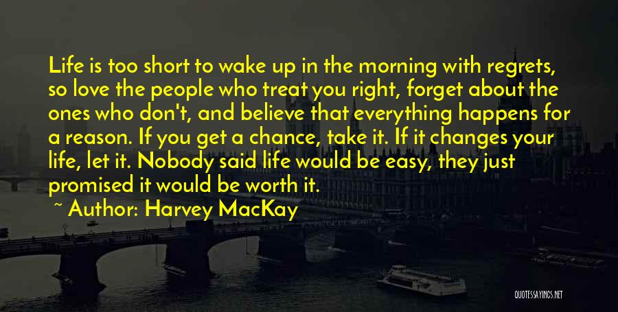 Harvey MacKay Quotes: Life Is Too Short To Wake Up In The Morning With Regrets, So Love The People Who Treat You Right,