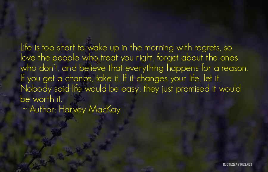 Harvey MacKay Quotes: Life Is Too Short To Wake Up In The Morning With Regrets, So Love The People Who Treat You Right,