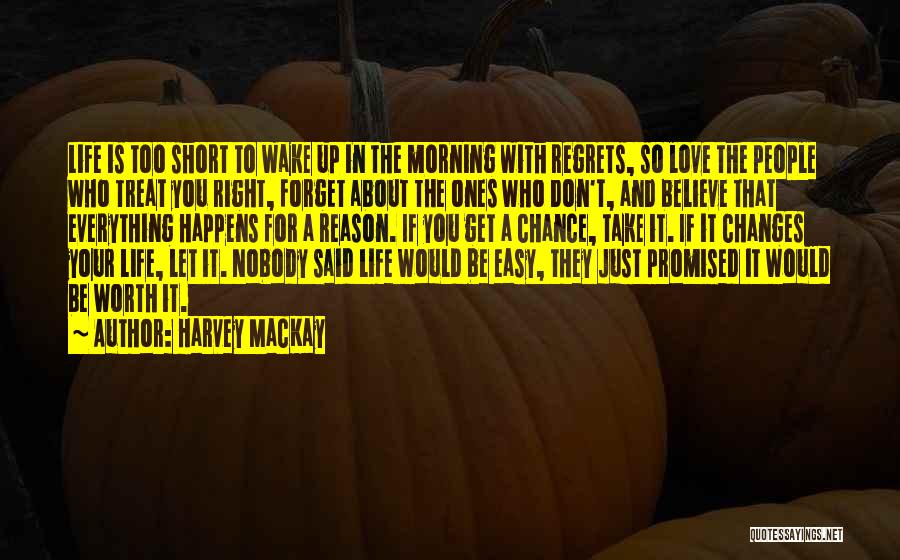 Harvey MacKay Quotes: Life Is Too Short To Wake Up In The Morning With Regrets, So Love The People Who Treat You Right,