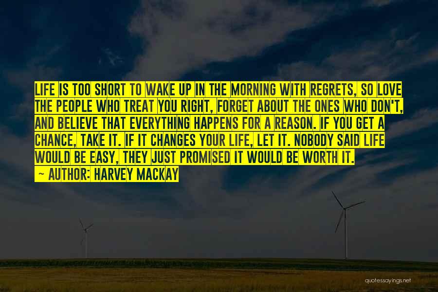 Harvey MacKay Quotes: Life Is Too Short To Wake Up In The Morning With Regrets, So Love The People Who Treat You Right,