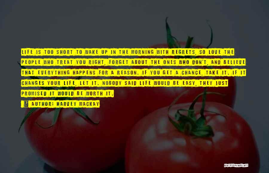 Harvey MacKay Quotes: Life Is Too Short To Wake Up In The Morning With Regrets, So Love The People Who Treat You Right,