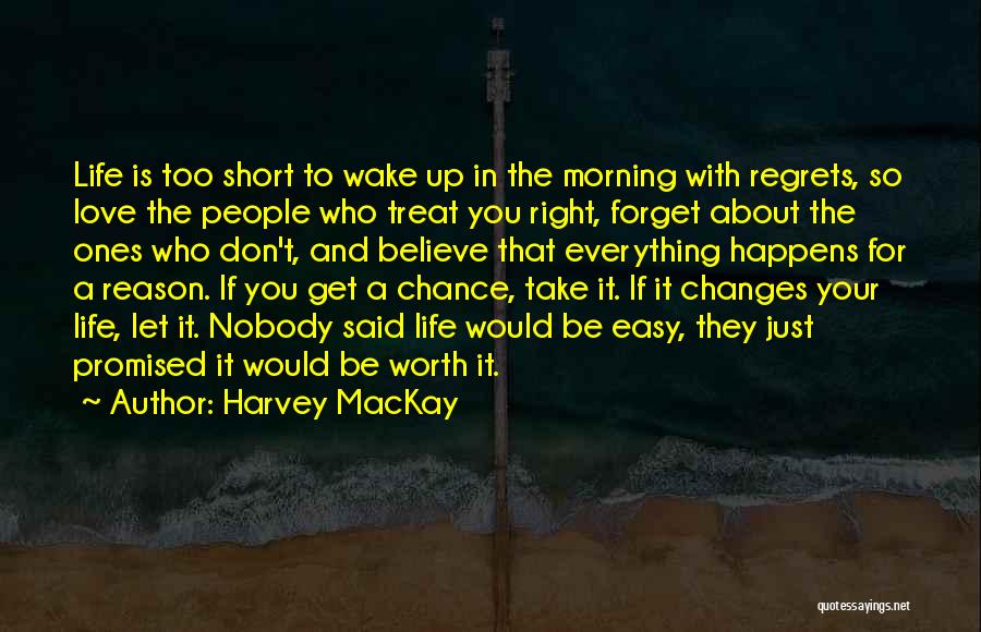 Harvey MacKay Quotes: Life Is Too Short To Wake Up In The Morning With Regrets, So Love The People Who Treat You Right,