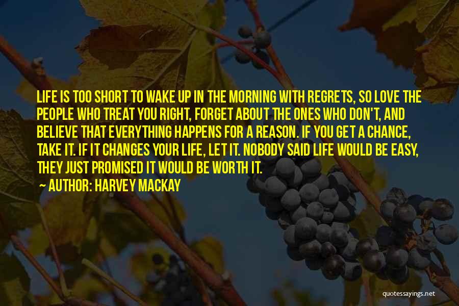 Harvey MacKay Quotes: Life Is Too Short To Wake Up In The Morning With Regrets, So Love The People Who Treat You Right,