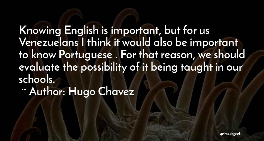 Hugo Chavez Quotes: Knowing English Is Important, But For Us Venezuelans I Think It Would Also Be Important To Know Portuguese . For