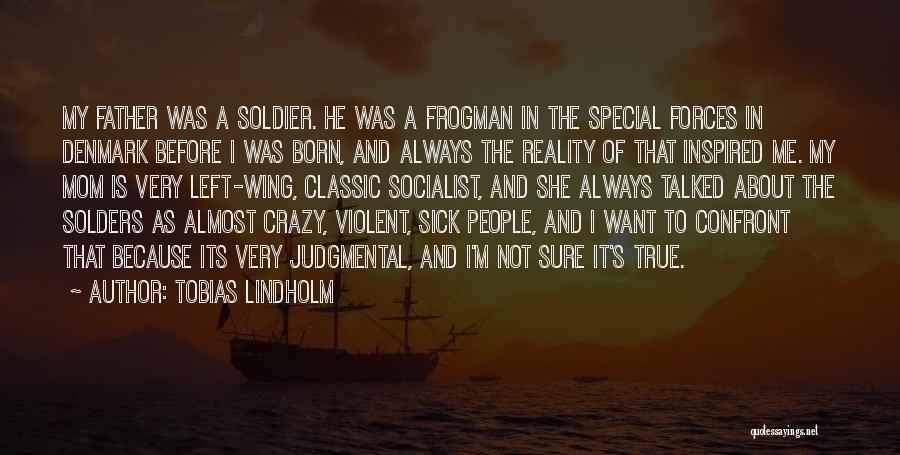 Tobias Lindholm Quotes: My Father Was A Soldier. He Was A Frogman In The Special Forces In Denmark Before I Was Born, And