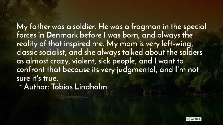 Tobias Lindholm Quotes: My Father Was A Soldier. He Was A Frogman In The Special Forces In Denmark Before I Was Born, And