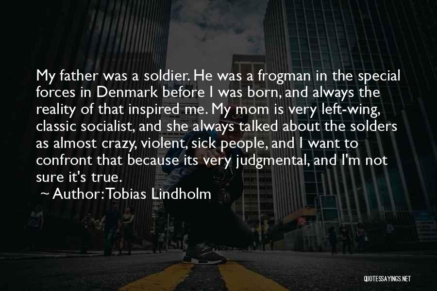 Tobias Lindholm Quotes: My Father Was A Soldier. He Was A Frogman In The Special Forces In Denmark Before I Was Born, And