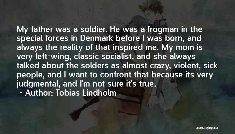 Tobias Lindholm Quotes: My Father Was A Soldier. He Was A Frogman In The Special Forces In Denmark Before I Was Born, And