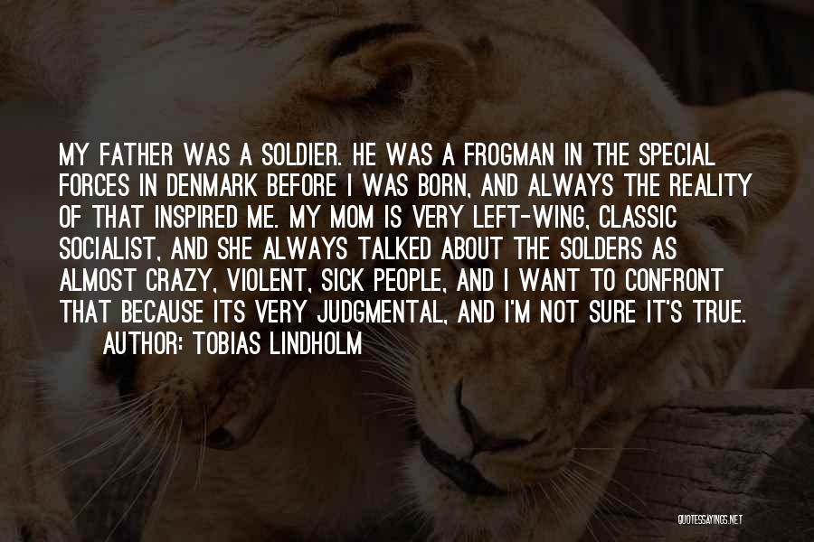 Tobias Lindholm Quotes: My Father Was A Soldier. He Was A Frogman In The Special Forces In Denmark Before I Was Born, And