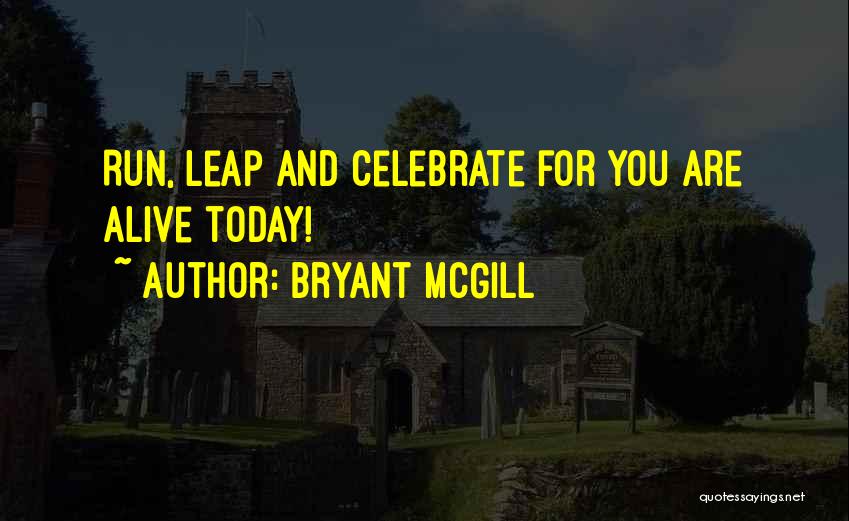 Bryant McGill Quotes: Run, Leap And Celebrate For You Are Alive Today!