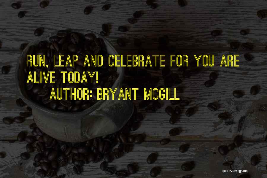 Bryant McGill Quotes: Run, Leap And Celebrate For You Are Alive Today!