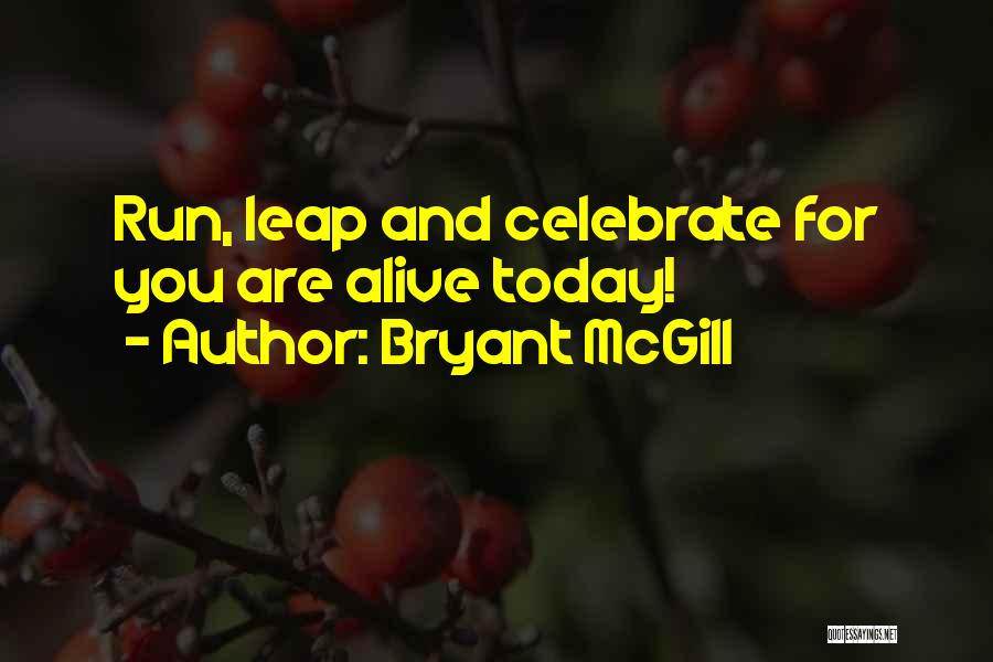 Bryant McGill Quotes: Run, Leap And Celebrate For You Are Alive Today!