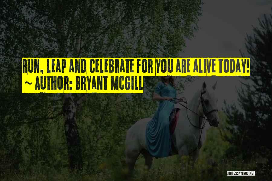 Bryant McGill Quotes: Run, Leap And Celebrate For You Are Alive Today!