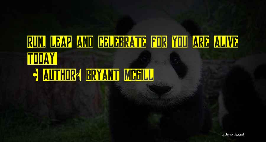 Bryant McGill Quotes: Run, Leap And Celebrate For You Are Alive Today!