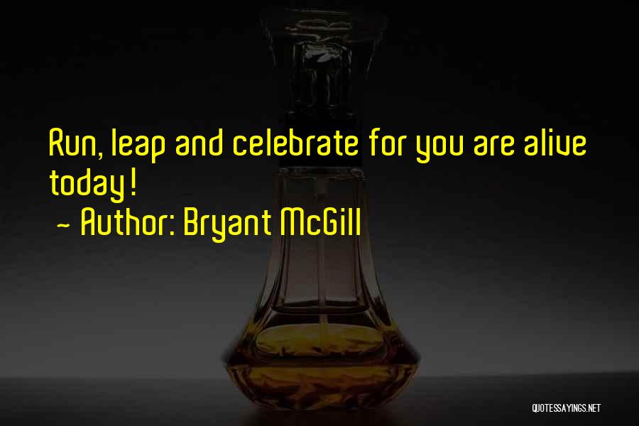 Bryant McGill Quotes: Run, Leap And Celebrate For You Are Alive Today!