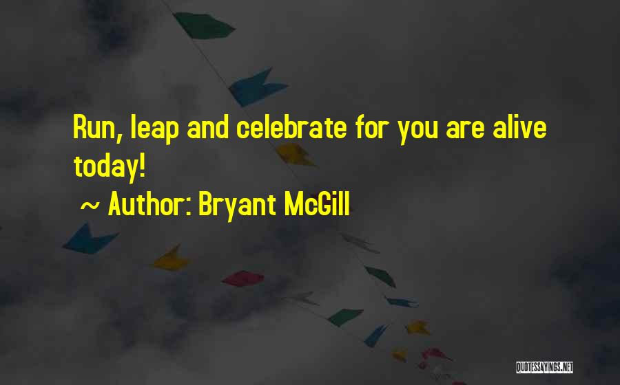Bryant McGill Quotes: Run, Leap And Celebrate For You Are Alive Today!