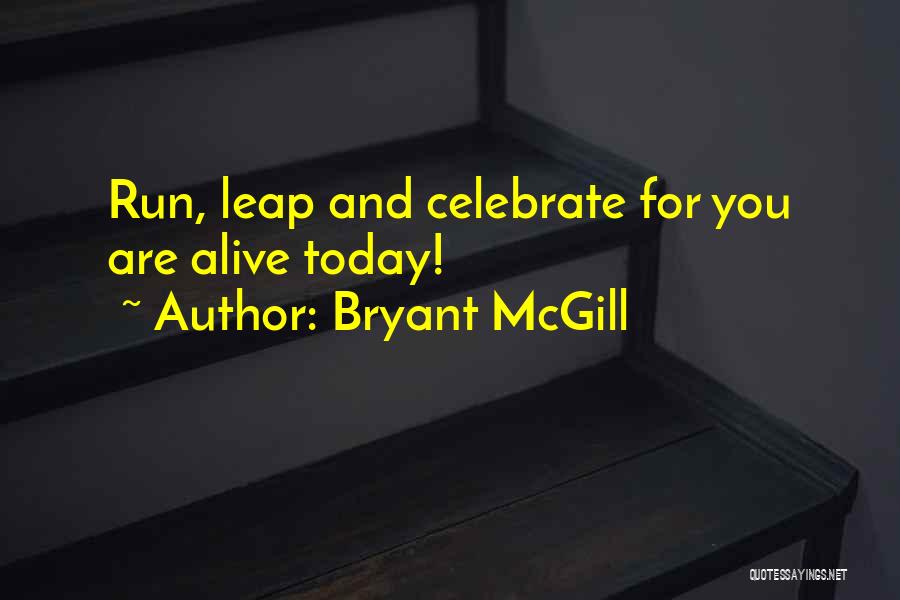 Bryant McGill Quotes: Run, Leap And Celebrate For You Are Alive Today!
