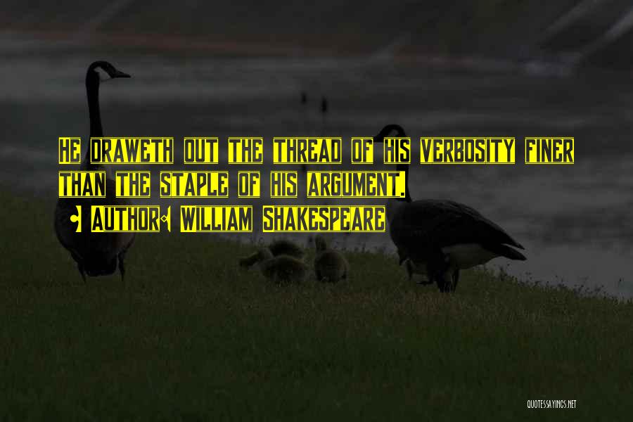 William Shakespeare Quotes: He Draweth Out The Thread Of His Verbosity Finer Than The Staple Of His Argument.