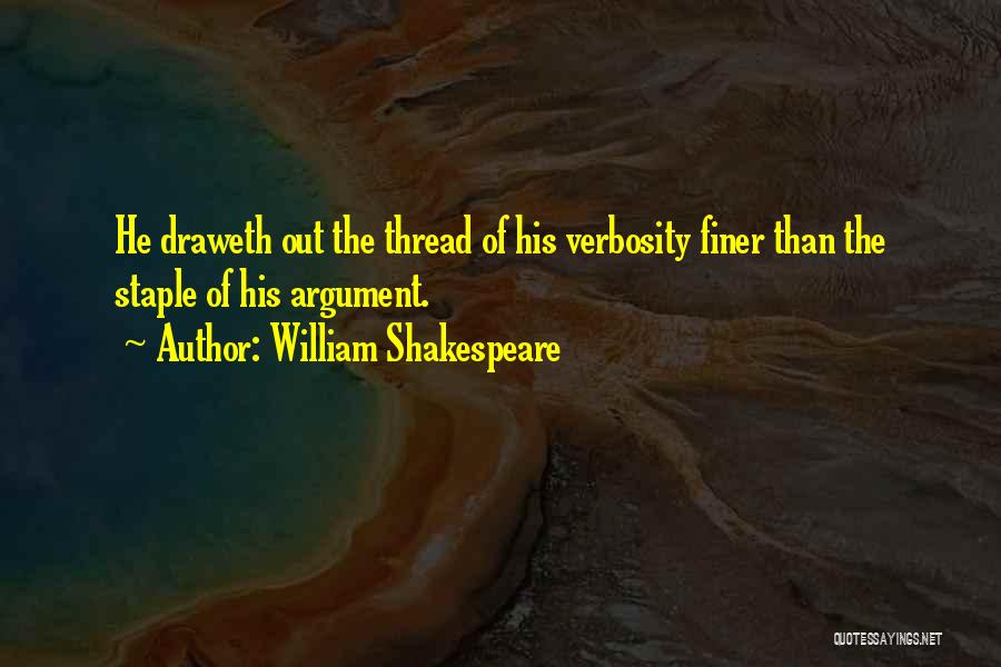 William Shakespeare Quotes: He Draweth Out The Thread Of His Verbosity Finer Than The Staple Of His Argument.