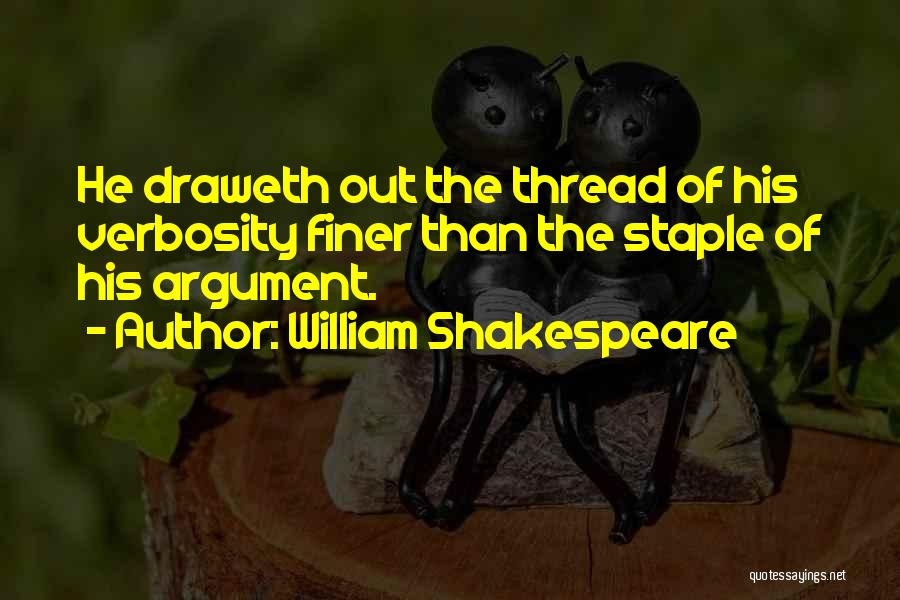 William Shakespeare Quotes: He Draweth Out The Thread Of His Verbosity Finer Than The Staple Of His Argument.