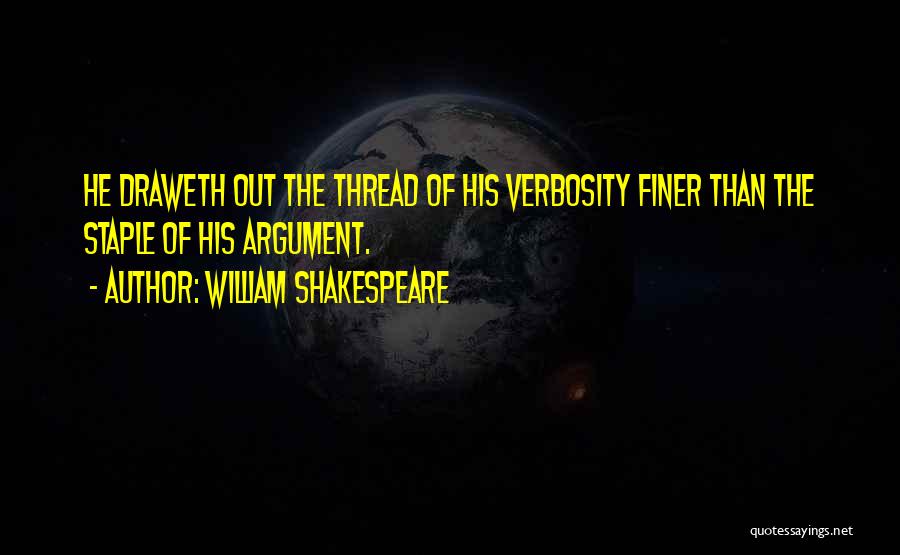 William Shakespeare Quotes: He Draweth Out The Thread Of His Verbosity Finer Than The Staple Of His Argument.