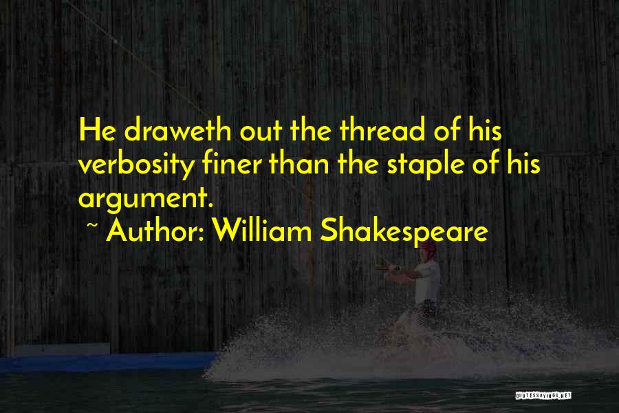 William Shakespeare Quotes: He Draweth Out The Thread Of His Verbosity Finer Than The Staple Of His Argument.