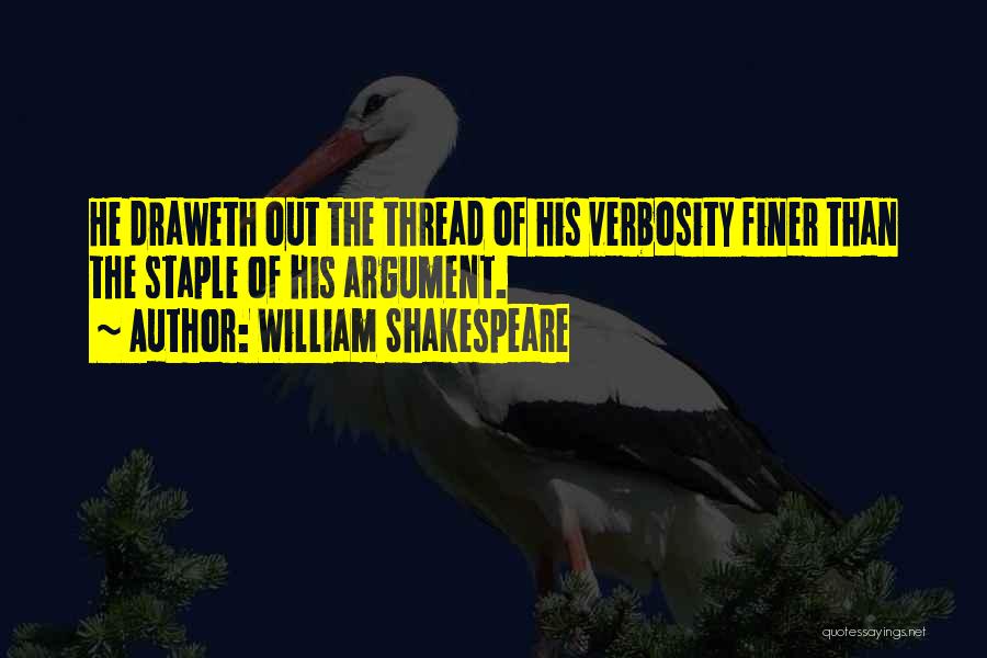 William Shakespeare Quotes: He Draweth Out The Thread Of His Verbosity Finer Than The Staple Of His Argument.