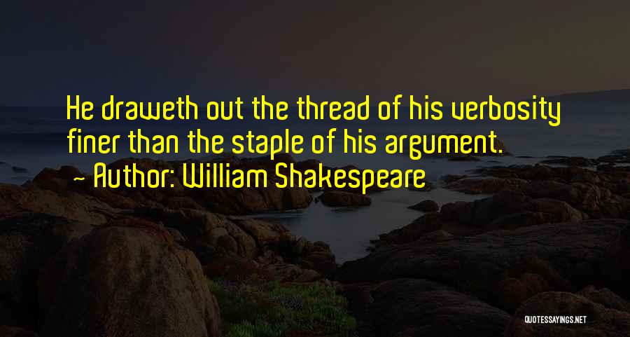 William Shakespeare Quotes: He Draweth Out The Thread Of His Verbosity Finer Than The Staple Of His Argument.