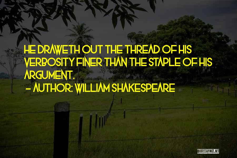 William Shakespeare Quotes: He Draweth Out The Thread Of His Verbosity Finer Than The Staple Of His Argument.