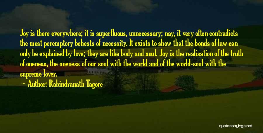 Rabindranath Tagore Quotes: Joy Is There Everywhere; It Is Superfluous, Unnecessary; Nay, It Very Often Contradicts The Most Peremptory Behests Of Necessity. It