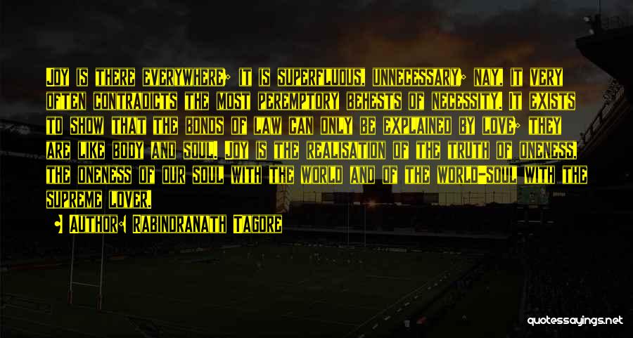 Rabindranath Tagore Quotes: Joy Is There Everywhere; It Is Superfluous, Unnecessary; Nay, It Very Often Contradicts The Most Peremptory Behests Of Necessity. It