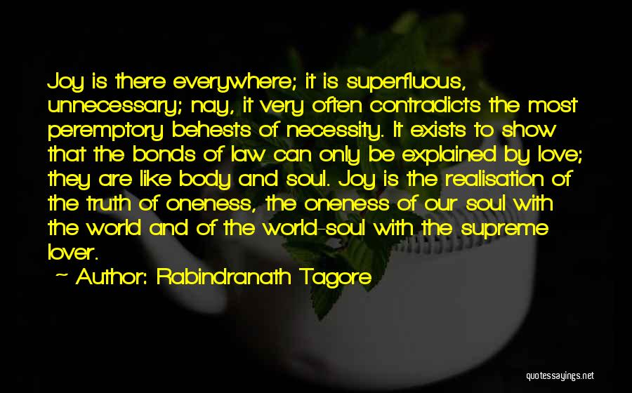 Rabindranath Tagore Quotes: Joy Is There Everywhere; It Is Superfluous, Unnecessary; Nay, It Very Often Contradicts The Most Peremptory Behests Of Necessity. It