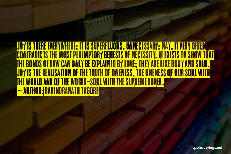 Rabindranath Tagore Quotes: Joy Is There Everywhere; It Is Superfluous, Unnecessary; Nay, It Very Often Contradicts The Most Peremptory Behests Of Necessity. It