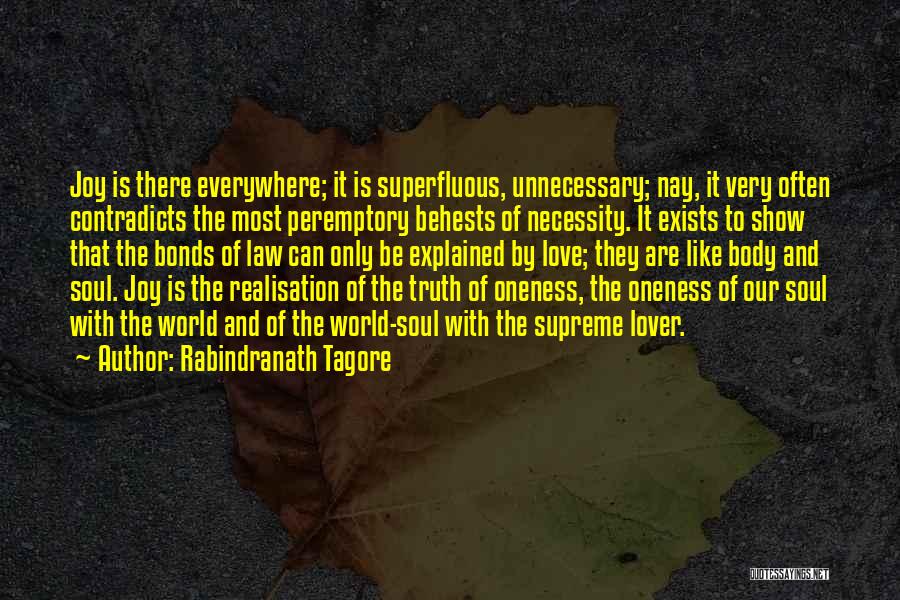 Rabindranath Tagore Quotes: Joy Is There Everywhere; It Is Superfluous, Unnecessary; Nay, It Very Often Contradicts The Most Peremptory Behests Of Necessity. It